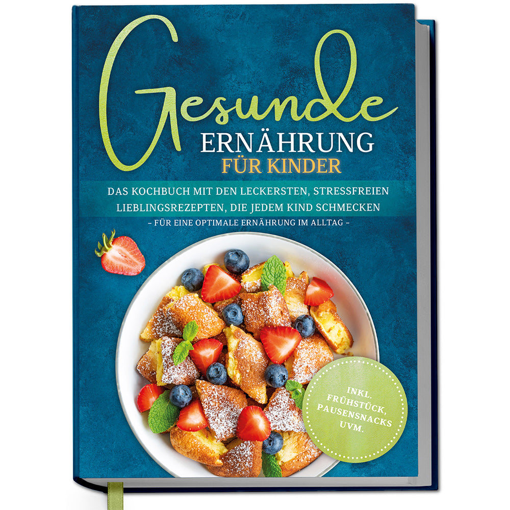Gesunde Ernährung für Kinder: Das Kochbuch mit den leckersten, stressfreien Lieblingsrezepten, die jedem Kind schmecken – für eine optimale Ernährung im Alltag