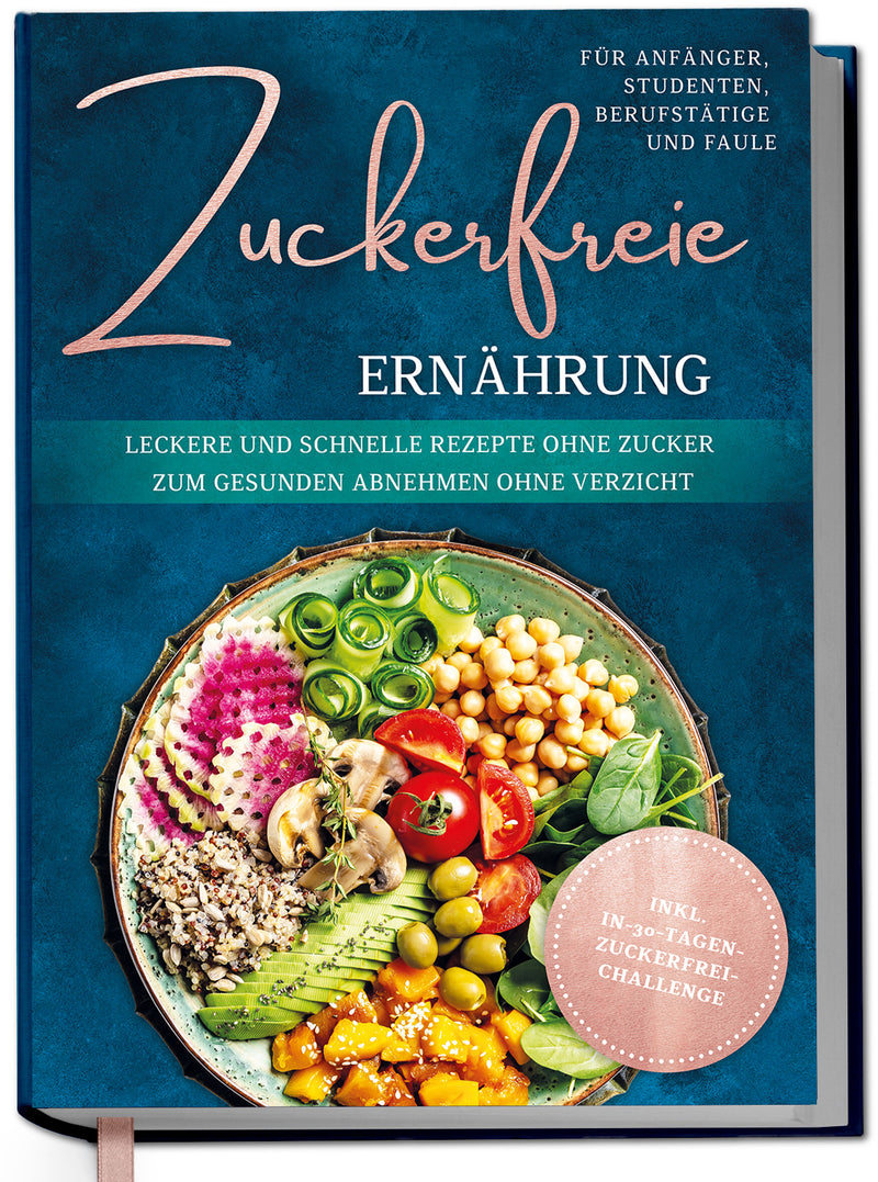 Zuckerfreie Ernährung für Anfänger, Studenten, Berufstätige & Faule: Leckere und schnelle Rezepte ohne Zucker zum gesunden Abnehmen ohne Verzicht