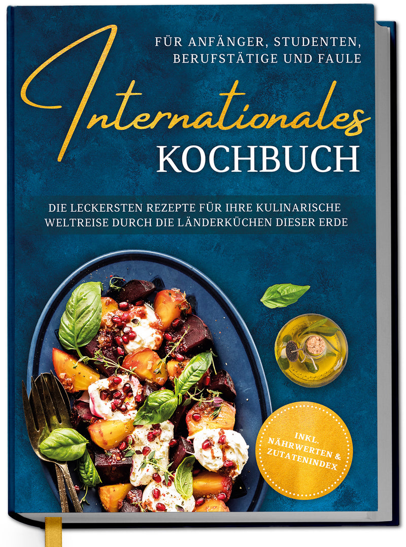 Internationales Kochbuch für Anfänger, Studenten, Berufstätige und Faule: Die leckersten Rezepte für Ihre kulinarische Weltreise durch die Länderküchen dieser Erde