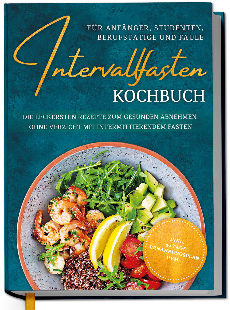 Intervallfasten Kochbuch für Anfänger, Studenten, Berufstätige und Faule: Die leckersten Rezepte zum gesunden Abnehmen ohne Verzicht mit intermittierendem Fasten