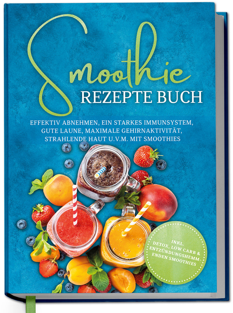 Smoothie Rezepte Buch: Effektiv Abnehmen, ein starkes Immunsystem, gute Laune, maximale Gehirnaktivität, strahlende Haut u.v.m. mit Smoothies