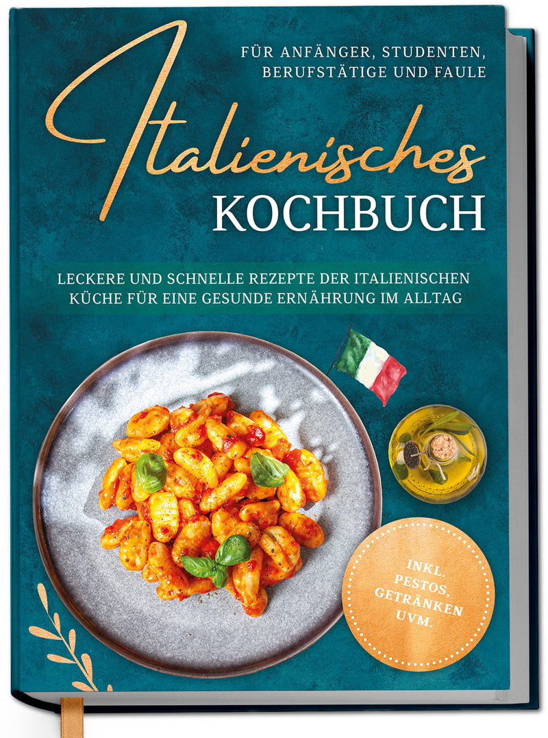 Italienisches Kochbuch für Anfänger, Studenten, Berufstätige & Faule: Leckere und schnelle Rezepte der italienischen Küche für eine gesunde Ernährung im Alltag
