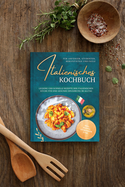 Italienisches Kochbuch für Anfänger, Studenten, Berufstätige & Faule: Leckere und schnelle Rezepte der italienischen Küche für eine gesunde Ernährung im Alltag