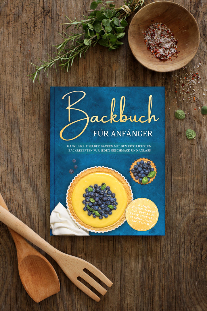 Backbuch für Anfänger: Ganz leicht selber backen mit den köstlichsten Backrezepten für jeden Geschmack und Anlass