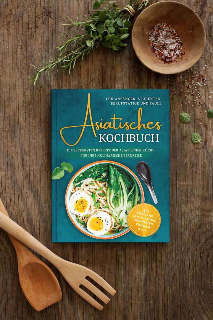 Asiatisches Kochbuch für Anfänger, Studenten, Berufstätige & Faule: Die leckersten Rezepte der asiatischen Küche für Ihre kulinarische Fernreise