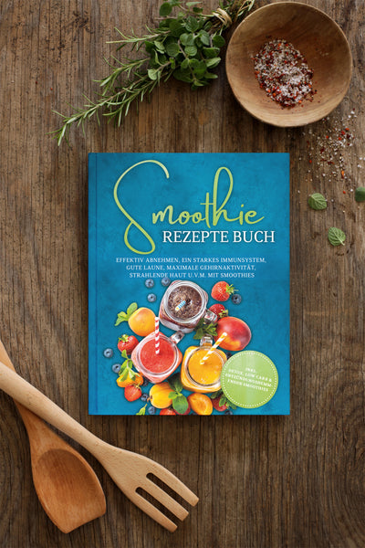 Smoothie Rezepte Buch: Effektiv Abnehmen, ein starkes Immunsystem, gute Laune, maximale Gehirnaktivität, strahlende Haut u.v.m. mit Smoothies