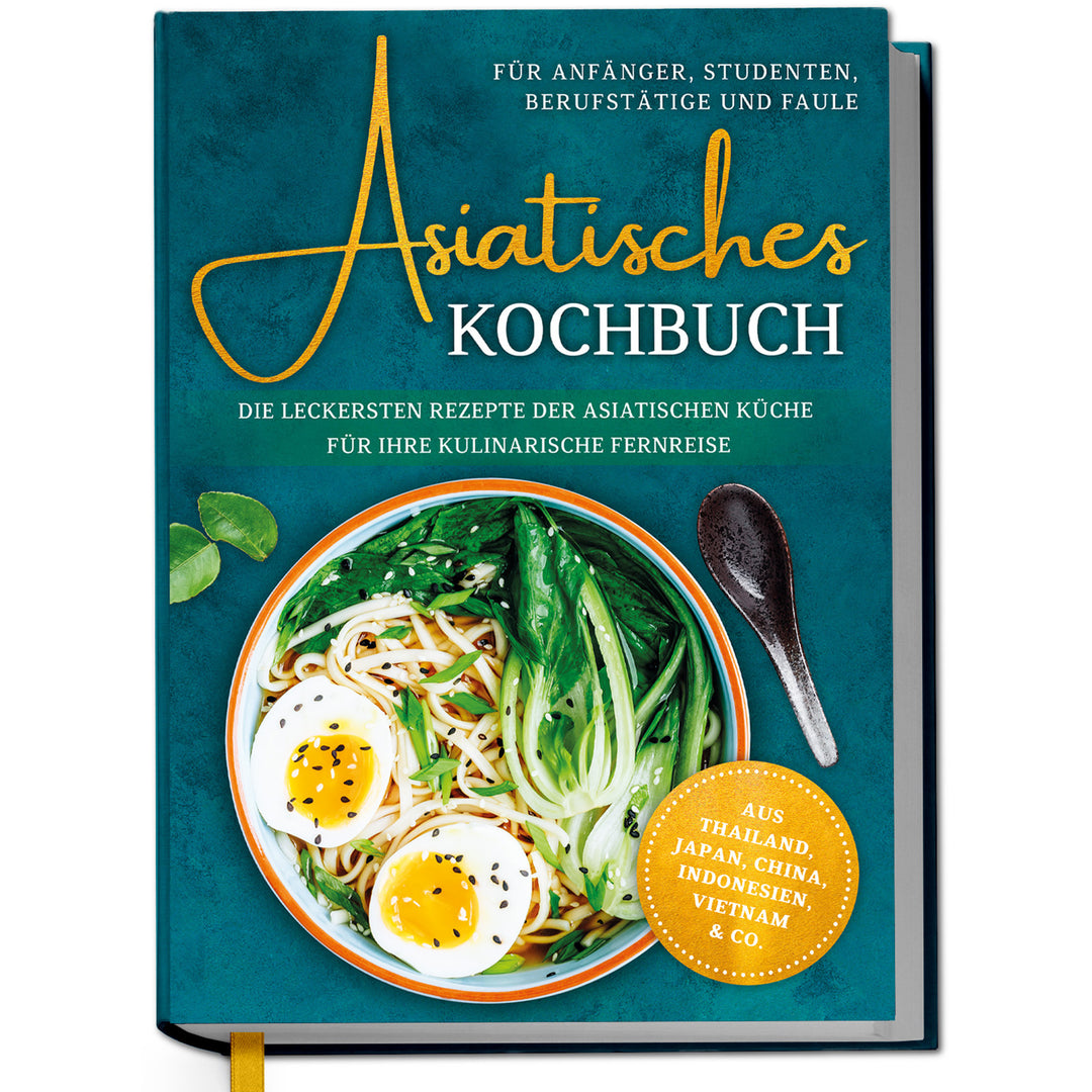 Asiatisches Kochbuch für Anfänger, Studenten, Berufstätige & Faule: Die leckersten Rezepte der asiatischen Küche für Ihre kulinarische Fernreise