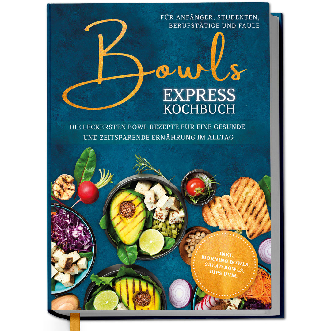 Bowls Express Kochbuch für Anfänger, Studenten, Berufstätige & Faule: Die leckersten Bowl Rezepte für eine gesunde und zeitsparende Ernährung im Alltag