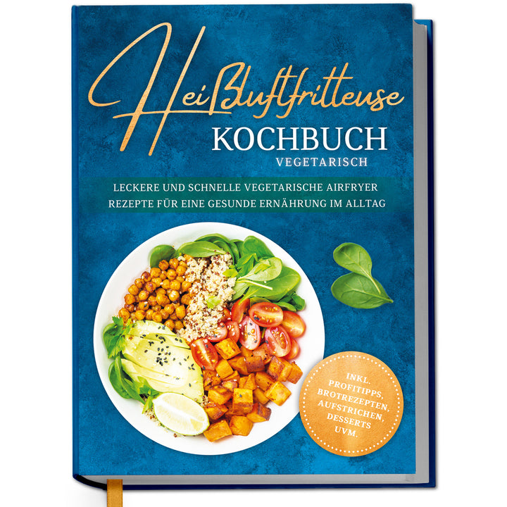 Heißluftfritteuse Kochbuch vegetarisch: Leckere und schnelle vegetarische Airfryer Rezepte für eine gesunde Ernährung im Alltag