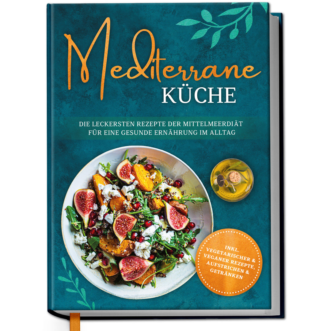 Mediterrane Küche: Die leckersten Rezepte der Mittelmeerdiät für eine gesunde Ernährung im Alltag