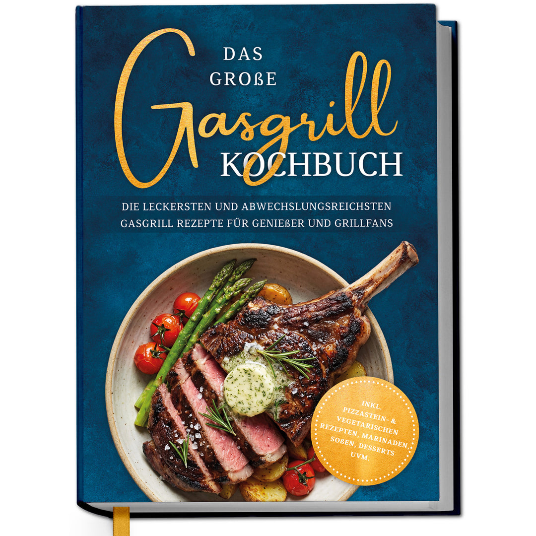 Das große Gasgrill Kochbuch: Die leckersten und abwechslungsreichsten Gasgrill Rezepte für Genießer und Grillfans