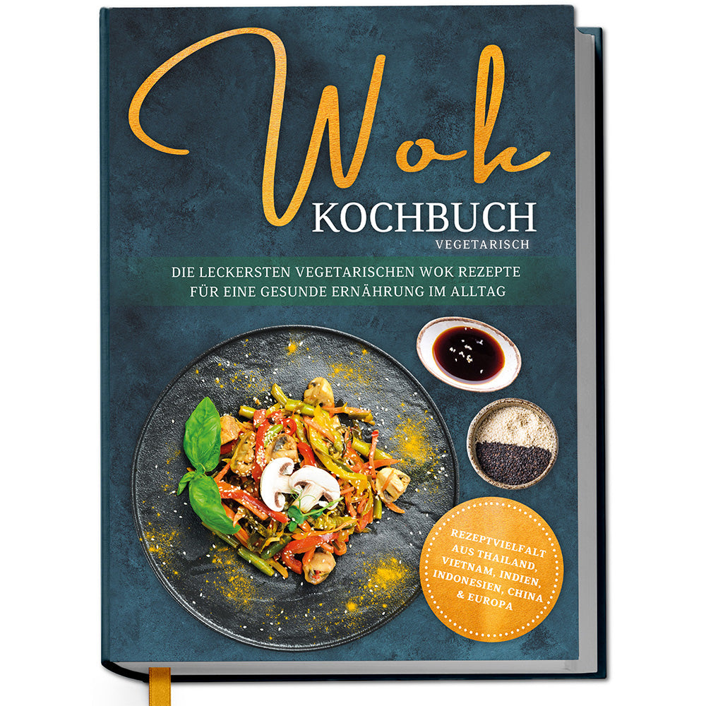 Wok Kochbuch vegetarisch: Die leckersten vegetarischen Wok Rezepte für eine gesunde Ernährung im Alltag - Rezeptvielfalt aus Thailand, Vietnam, Indien, Indonesien, China & Europa
