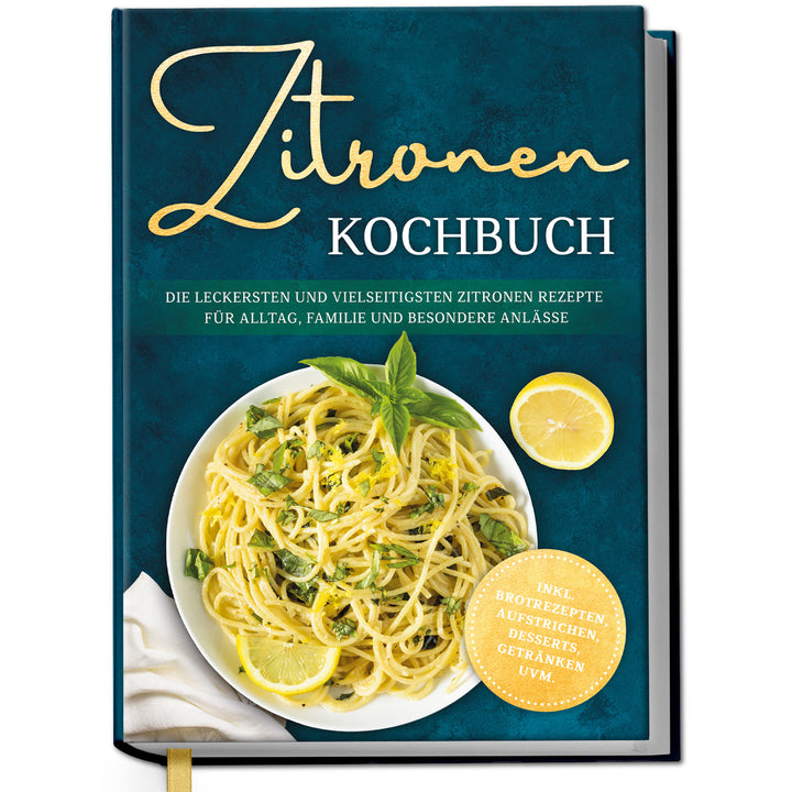 Zitronen Kochbuch: Die leckersten und vielseitigsten Zitronen Rezepte für Alltag, Familie und besondere Anlässe