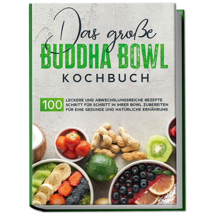 Das große Buddha Bowl Kochbuch: 100 leckere und abwechslungsreiche Rezepte Schritt für Schritt zubereiten für eine gesunde und natürliche Ernährung