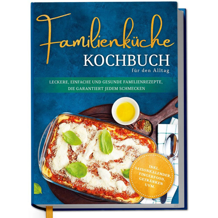 Familienküche Kochbuch für den Alltag: Leckere, einfache und gesunde Familienrezepte, die garantiert jedem schmecken