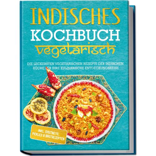 Indisches Kochbuch - vegetarisch: Die leckersten vegetarischen Rezepte der indischen Küche für Ihre kulinarische Entdeckungsreise