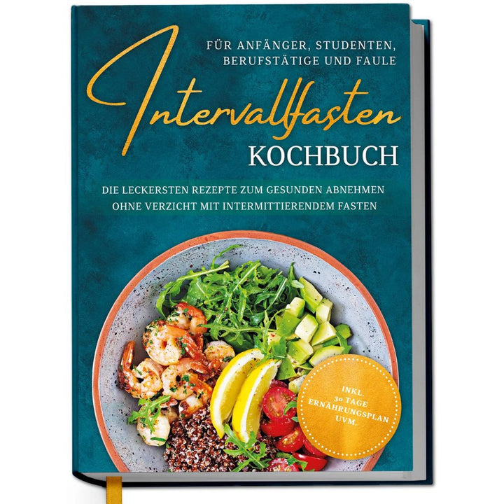 Intervallfasten Kochbuch für Anfänger, Studenten, Berufstätige und Faule: Die leckersten Rezepte zum gesunden Abnehmen ohne Verzicht mit intermittierendem Fasten