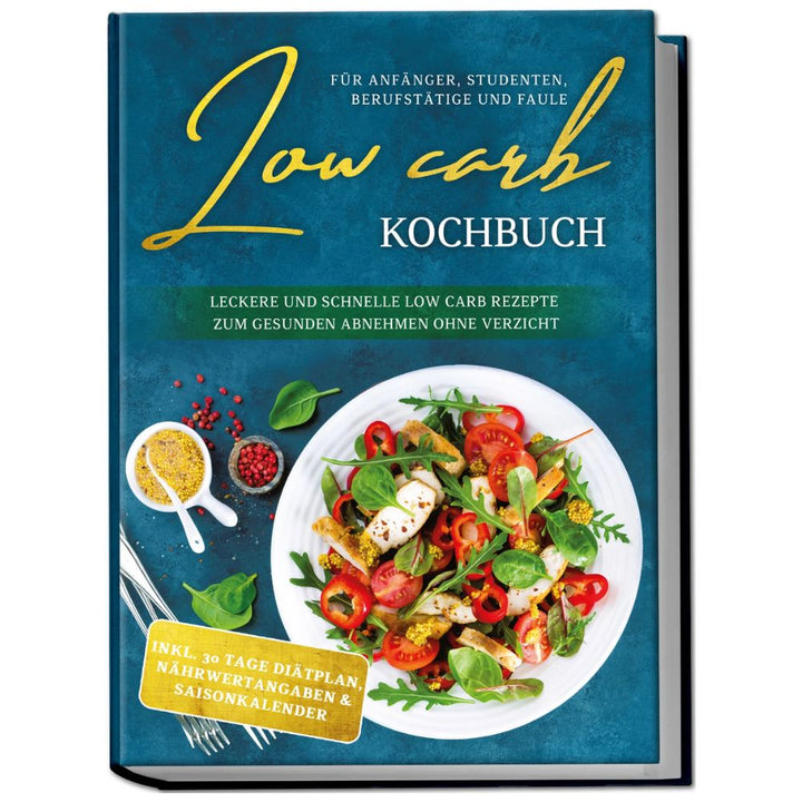 Low Carb Kochbuch für Anfänger, Studenten, Berufstätige und Faule: Leckere und schnelle Low Carb Rezepte zum gesunden Abnehmen ohne Verzicht