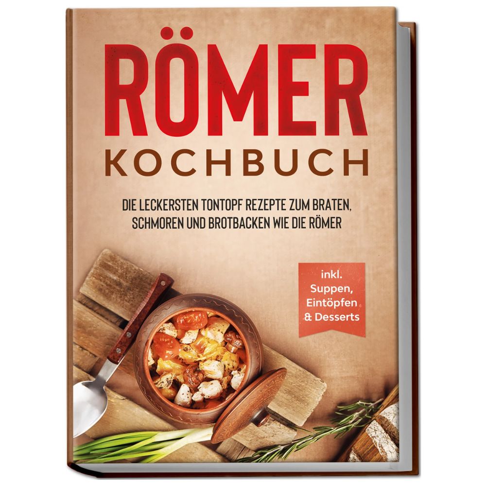 Römer Kochbuch: Die leckersten Tontopf Rezepte zum Braten, Schmoren und Brotbacken wie die Römer
