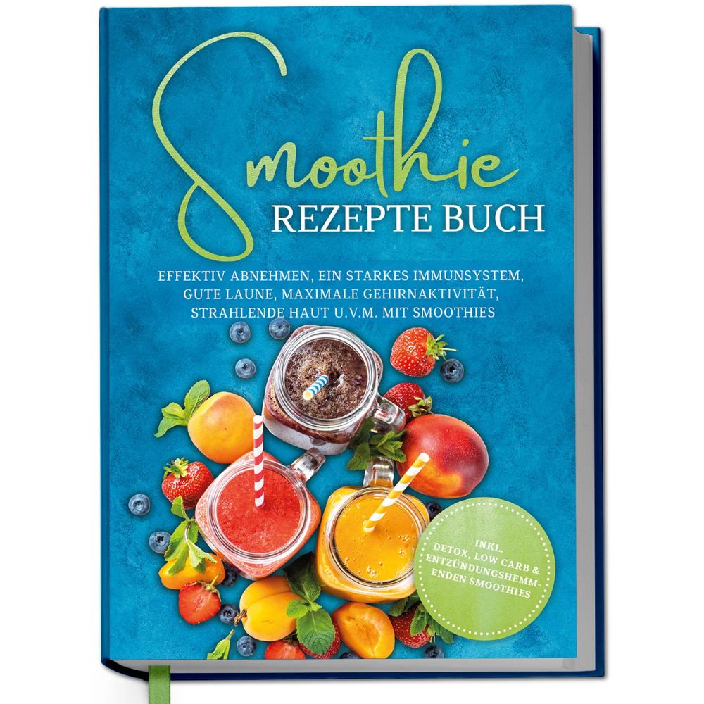 Smoothie Rezepte Buch: Effektiv Abnehmen, ein starkes Immunsystem, gute Laune, maximale Gehirnaktivität, strahlende Haut u.v.m. mit Smoothies