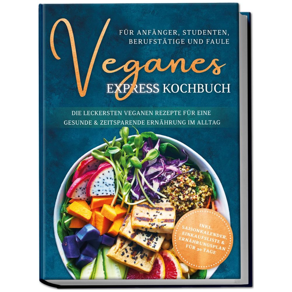 Veganes Express Kochbuch für Anfänger, Studenten, Berufstätige und Faule: Die leckersten veganen Rezepte für eine gesunde & zeitsparende Ernährung im Alltag