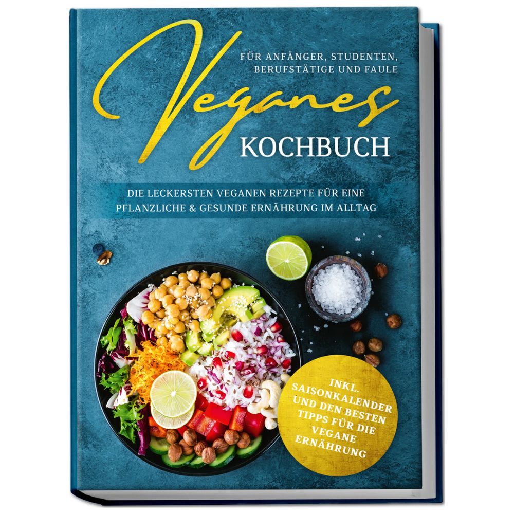 Veganes Kochbuch für Anfänger, Studenten, Berufstätige und Faule: Die leckersten veganen Rezepte für eine pflanzliche & gesunde Ernährung im Alltag