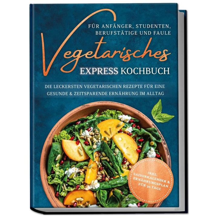 Vegetarisches Express Kochbuch für Anfänger, Studenten, Berufstätige und Faule: Die leckersten vegetarischen Rezepte für eine gesunde & zeitsparende Ernährung im Alltag