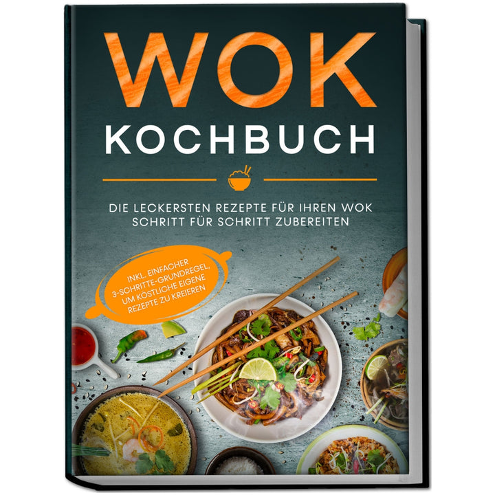 Wok Kochbuch: Die leckersten Rezepte für Ihren Wok Schritt für Schritt zubereiten