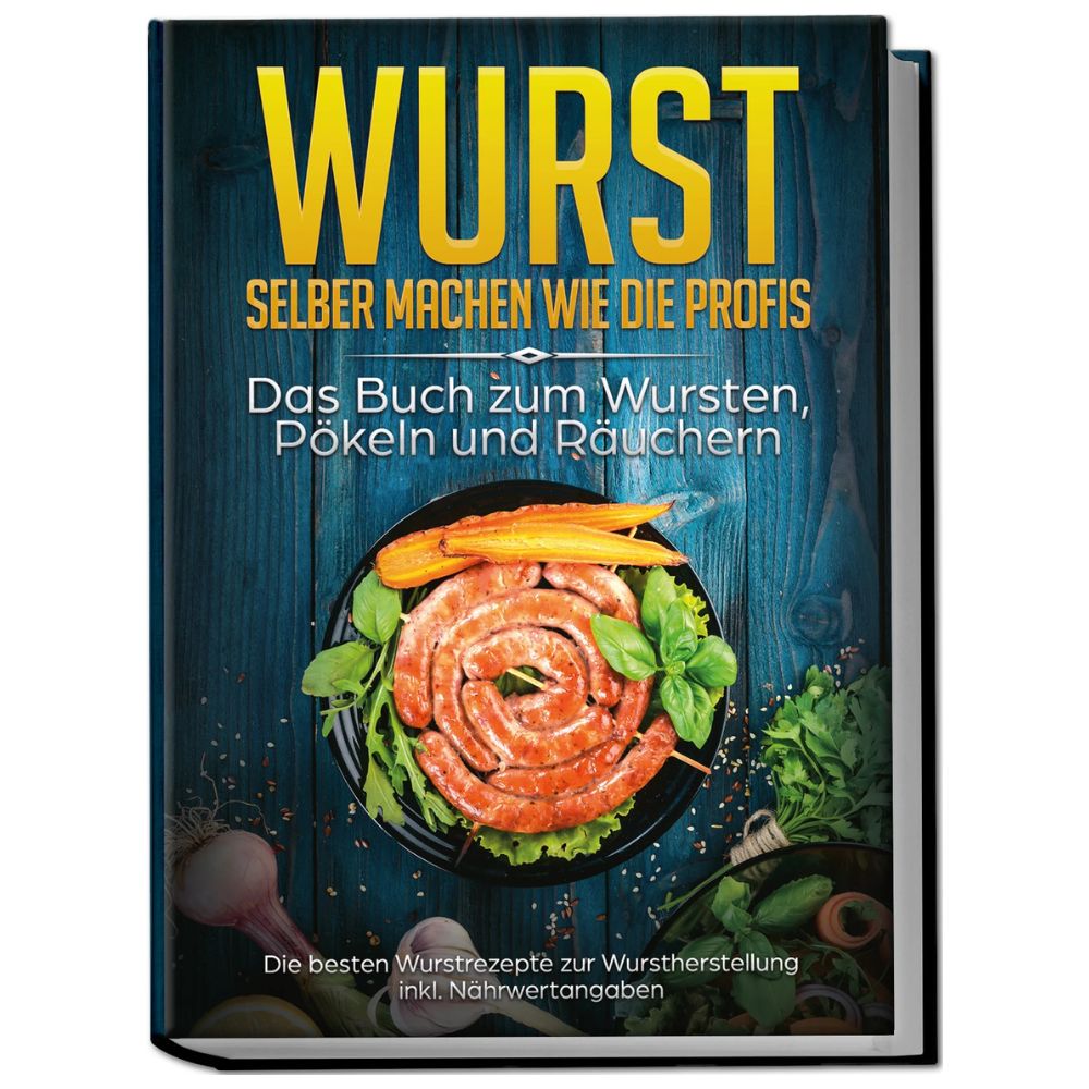 Wurst selber machen wie die Profis: Das Buch zum Wursten, Pökeln und Räuchern - Die besten Wurstrezepte zur Wurstherstellung