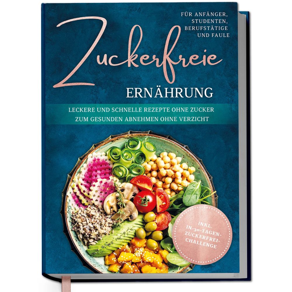 Zuckerfreie Ernährung für Anfänger, Studenten, Berufstätige & Faule: Leckere und schnelle Rezepte ohne Zucker zum gesunden Abnehmen ohne Verzicht