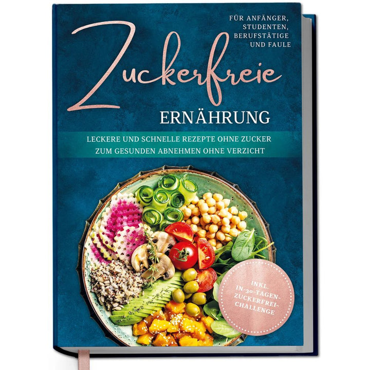 Zuckerfreie Ernährung für Anfänger, Studenten, Berufstätige & Faule: Leckere und schnelle Rezepte ohne Zucker zum gesunden Abnehmen ohne Verzicht