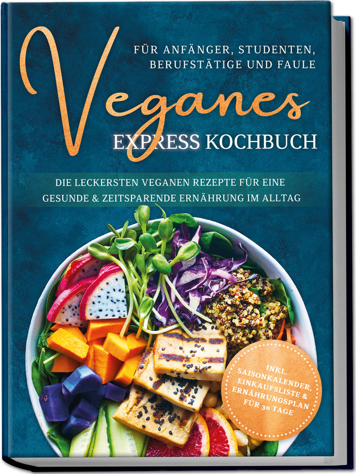 Veganes Express Kochbuch für Anfänger, Studenten, Berufstätige und Faule: Die leckersten veganen Rezepte für eine gesunde & zeitsparende Ernährung im Alltag