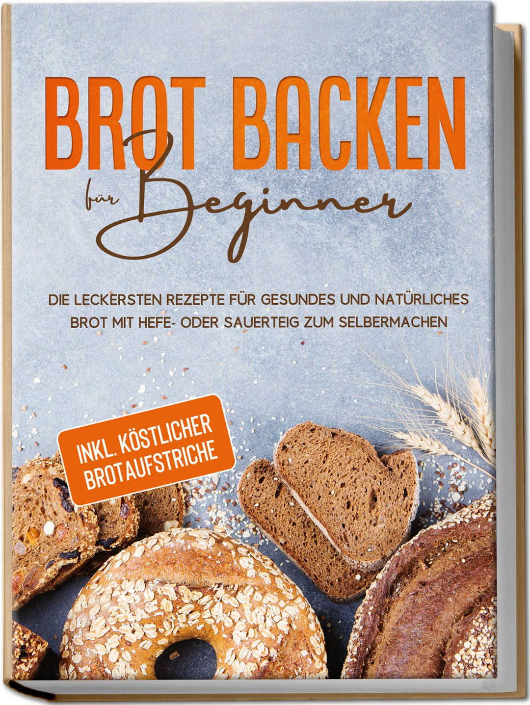 Brot backen für Beginner: Die leckersten Rezepte für gesundes und natürliches Brot mit Hefe- oder Sauerteig zum Selbermachen