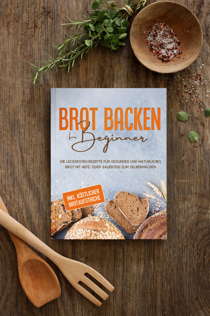 Brot backen für Beginner: Die leckersten Rezepte für gesundes und natürliches Brot mit Hefe- oder Sauerteig zum Selbermachen