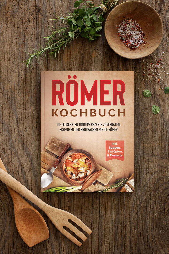 Römer Kochbuch: Die leckersten Tontopf Rezepte zum Braten, Schmoren und Brotbacken wie die Römer