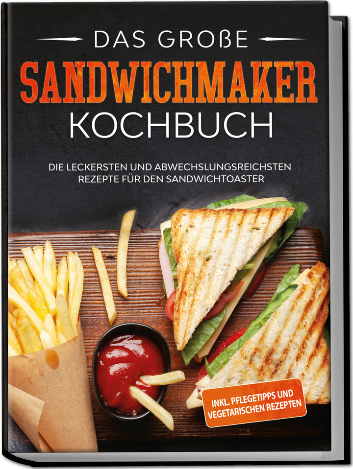 Das große Sandwichmaker Kochbuch: Die leckersten und abwechslungsreichsten Rezepte für den Sandwichtoaster